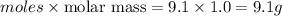 moles\times {\text {molar mass}}=9.1\times 1.0=9.1 g