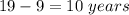 19-9=10\ years