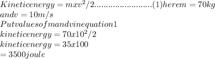 Kinetic energy=mxv^2/2.........................(1)here m=70kg\\and v=10m/s\\Put values of m and v in equation 1\\kinetic energy= 70x10^2/2\\kinetic energy=35x100\\=3500joule