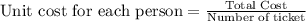 \text{Unit cost for each person} = \frac{\text{Total Cost}}{\text{Number of ticket}}