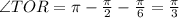 \angle TOR =\pi-\frac{\pi}{2}-\frac{\pi}{6}=\frac{\pi}{3}