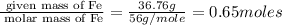 \frac{\text{ given mass of Fe}}{\text{ molar mass of Fe}}= \frac{36.76g}{56g/mole}=0.65moles