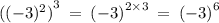 {(( { - 3})^{2} ) }^{3} \: = \: {( - 3)}^{2 \times 3} \: = \: {( - 3)}^{6}