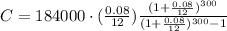 C=184000\cdot(\frac{0.08}{12})\frac{(1+\frac{0.08}{12})^{300}}{(1+\frac{0.08}{12})^{300}-1}