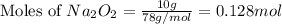\text{Moles of }Na_2O_2=\frac{10g}{78g/mol}=0.128mol