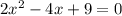 2x ^ 2-4x + 9 = 0