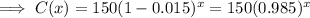 \implies C(x) = 150(1-0.015)^x=150(0.985)^x