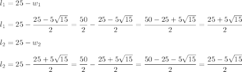 l_1=25-w_1\\\\l_1=25-\dfrac{25-5\sqrt{15}}{2}=\dfrac{50}{2}-\dfrac{25-5\sqrt{15}}{2}=\dfrac{50-25+5\sqrt{15}}{2}=\dfrac{25+5\sqrt{15}}{2}\\\\l_2=25-w_2\\\\l_2=25-\dfrac{25+5\sqrt{15}}{2}=\dfrac{50}{2}-\dfrac{25+5\sqrt{15}}{2}=\dfrac{50-25-5\sqrt{15}}{2}=\dfrac{25-5\sqrt{15}}{2}