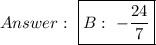 \ \boxed{B:\ -\dfrac{24}{7}}