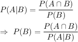 P(A|B)=\dfrac{P(A\cap B)}{P(B)}\\\\\Rightarrow\ P(B)=\dfrac{P(A\cap B)}{P(A|B)}