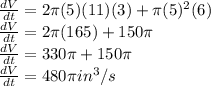 \frac{dV}{dt} = 2\pi (5)(11) (3) + \pi (5)^2 (6)\\\frac{dV}{dt}=2 \pi (165) + 150 \pi\\\frac{dV}{dt}=330 \pi + 150 \pi\\\frac{dV}{dt} = 480 \pi in^3/s