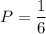 P = \dfrac{1}{6}