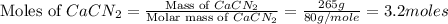 \text{Moles of }CaCN_2=\frac{\text{Mass of }CaCN_2}{\text{Molar mass of }CaCN_2}=\frac{265g}{80g/mole}=3.2moles