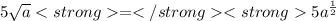 5\sqrt{a}  =  5a^\frac{1}{2}