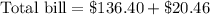 \text{Total bill}=\$136.40+\$20.46