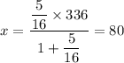 \displaystyle x = \frac{\displaystyle \frac{5}{16}\times 336}{\displaystyle 1 + \frac{5}{16}} = 80