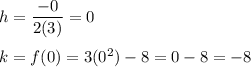 h=\dfrac{-0}{2(3)}=0\\\\k=f(0)=3(0^2)-8=0-8=-8