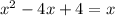 x^{2} -4x + 4 = x