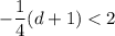 -\dfrac{1}{4}(d + 1) < 2