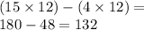 (15 \times 12) - (4 \times 12) =  \\ 180 - 48 = 132