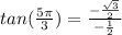 tan(\frac{5\pi}{3})=\frac{-\frac{\sqrt{3} }{2}}{-\frac{1}{2}}