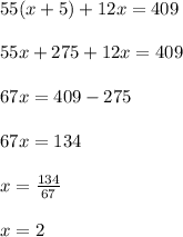 55(x+5)+12x=409\\\\55x+275+12x=409\\\\67x=409-275\\\\67x=134\\\\x=\frac{134}{67}\\\\x=2