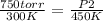 \frac{750 torr}{300 K} =\frac{P2}{450 K}