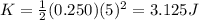 K = \frac{1}{2}(0.250)(5)^2 = 3.125 J