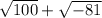 \sqrt{100} + \sqrt{-81}