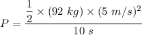P=\dfrac{\dfrac{1}{2}\times (92\ kg)\times (5\ m/s)^2}{10\ s}