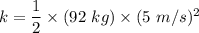 k=\dfrac{1}{2}\times (92\ kg)\times (5\ m/s)^2
