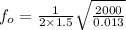 f_o = \frac{1}{2\times 1.5}\sqrt{\frac{2000}{0.013}}