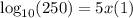 \log_{10} (250) = 5x(1)