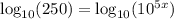 \log_{10} (250) = \log_{10} (10^{5x})