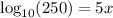 \log_{10} (250) = 5x