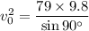 v_{0}^2=\dfrac{79\times9.8}{\sin90^{\circ}}