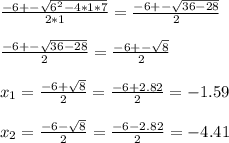 \frac{-6+-\sqrt{6^{2}-4*1*7 } }{2*1}=\frac{-6+-\sqrt{36-28 } }{2}\\\\\frac{-6+-\sqrt{36-28}}{2}=\frac{-6+-\sqrt{8}}{2}\\\\x_{1}=\frac{-6+\sqrt{8}}{2}=\frac{-6+2.82}{2}=-1.59\\\\x_{2}=\frac{-6-\sqrt{8}}{2}=\frac{-6-2.82}{2}=-4.41