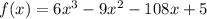 f(x) = 6 {x}^{3}  - 9 {x}^{2}  - 108x + 5