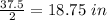 \frac{37.5}{2}=18.75 \ in