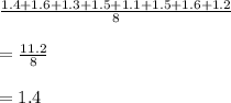 \frac{1.4+1.6+1.3+1.5+1.1+1.5+1.6+1.2}{8}\\\\=\frac{11.2}{8}\\\\=1.4