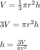 V=\frac{1}{3} \pi r^{2} h\\\\3V=\pi r^{2} h\\\\h=\frac{3V}{\pi r^{2} }