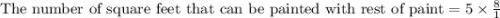 \text{The number of square feet that can be painted with rest of paint}=5\times \frac{8}{1}