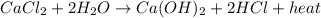 CaCl_2+2H_2O\rightarrow Ca(OH)_2+2HCl+heat