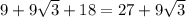 9 + 9\sqrt{3} + 18 = 27 +9 \sqrt{3}