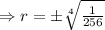 \Rightarrow r=\pm \sqrt[4]{\frac{1}{256} }