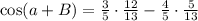 \cos(a+B) =\frac{3}{5} \cdot \frac{12}{13}-\frac{4}{5} \cdot \frac{5}{13}