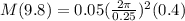 M(9.8) = 0.05(\frac{2\pi}{0.25})^2(0.4)