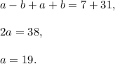 a-b+a+b=7+31,\\ \\2a=38,\\ \\a=19.