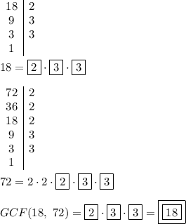 \begin{array}{c|c}18&2\\9&3\\3&3\\1\end{array}\\\\18=\boxed2\cdot\boxed3\cdot\boxed3\\\\\begin{array}{c|c}72&2\\36&2\\18&2\\9&3\\3&3\\1\end{array}\\\\72=2\cdot2\cdot\boxed2\cdot\boxed3\cdot\boxed3\\\\GCF(18,\ 72)=\boxed2\cdot\boxed3\cdot\boxed3=\boxed{\boxed{18}}