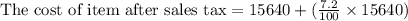 \text{The cost of item after sales tax}=15640+(\frac{7.2}{100}\times 15640)